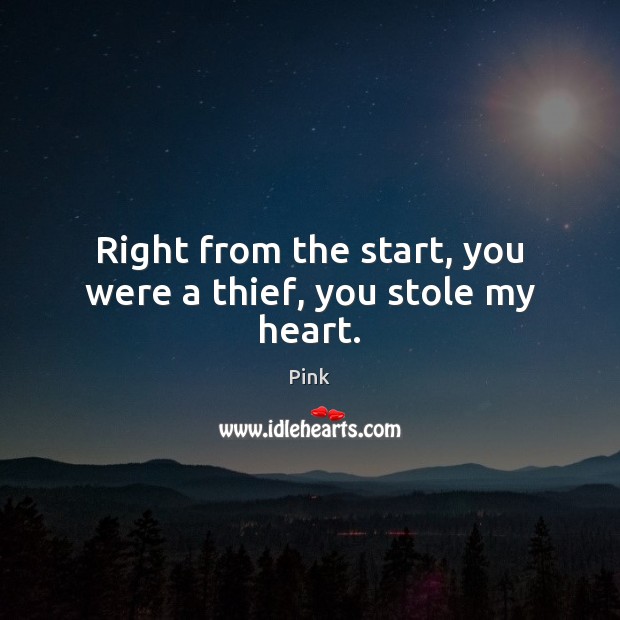 Right from the start, you were a thief, you stole my heart. Pink Picture Quote