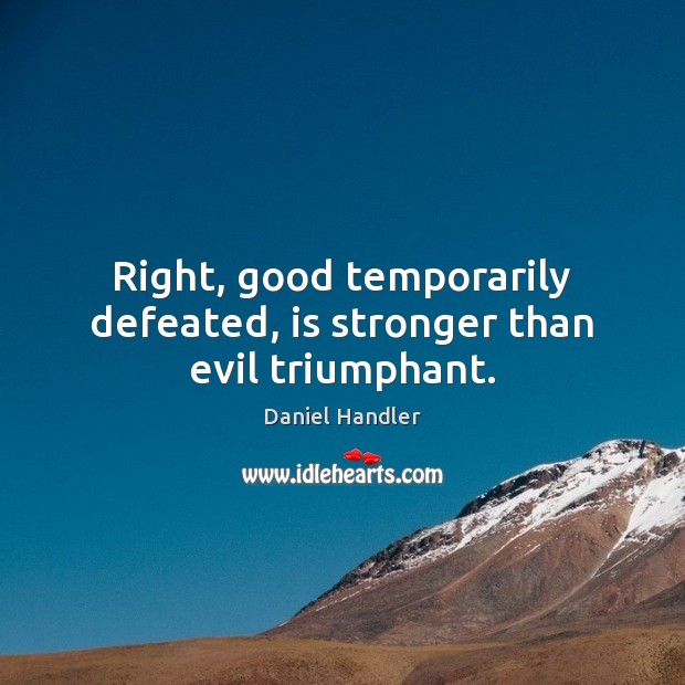 Right, good temporarily defeated, is stronger than evil triumphant. Image