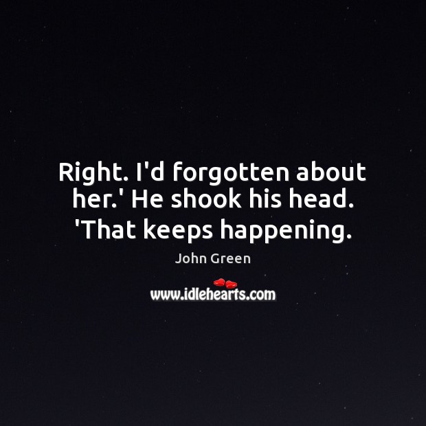 Right. I’d forgotten about her.’ He shook his head. ‘That keeps happening. John Green Picture Quote