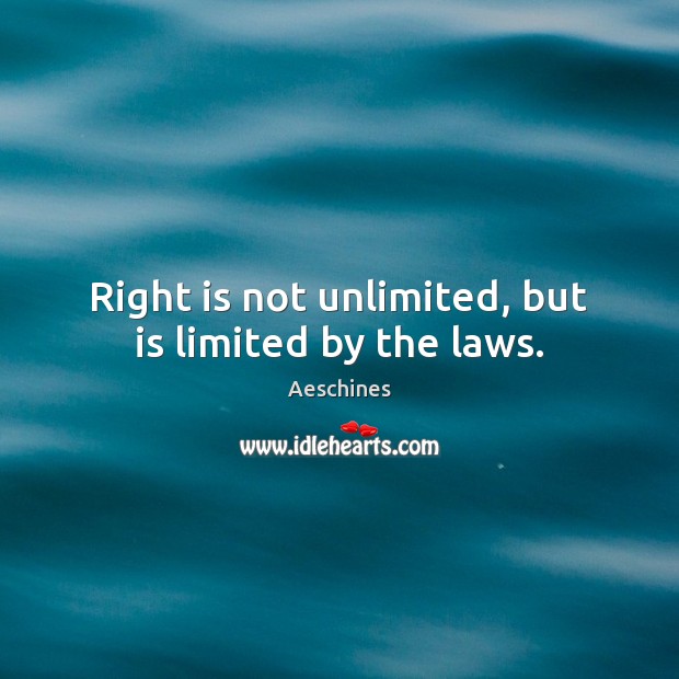 Right is not unlimited, but is limited by the laws. Aeschines Picture Quote