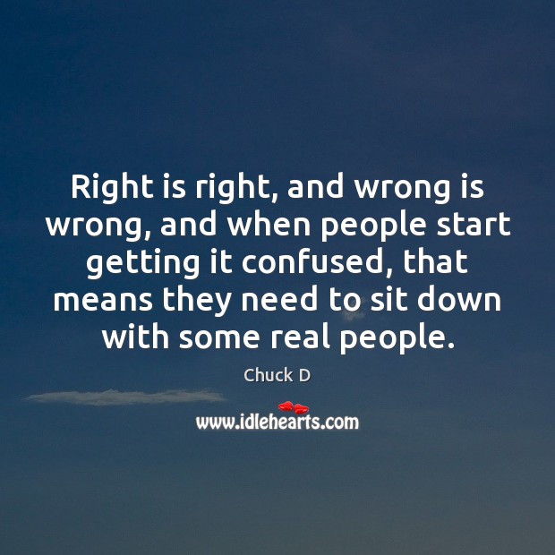 Right is right, and wrong is wrong, and when people start getting Chuck D Picture Quote
