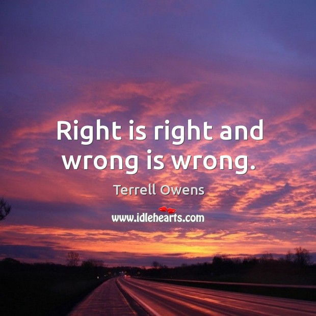 Right is right and wrong is wrong. Terrell Owens Picture Quote