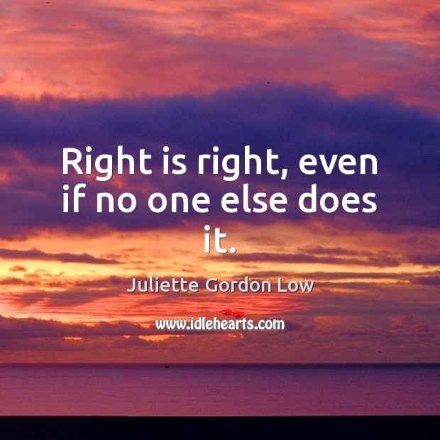 Right is right, even if no one else does it. Juliette Gordon Low Picture Quote
