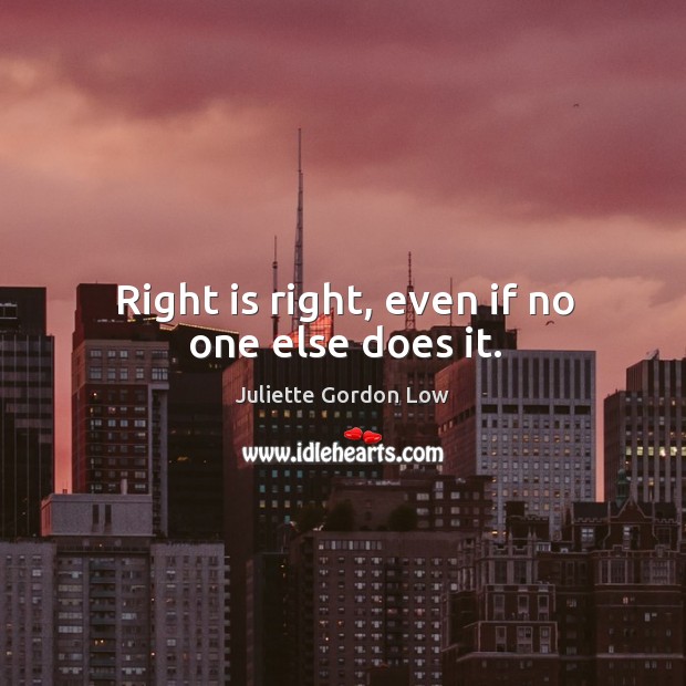 Right is right, even if no one else does it. Juliette Gordon Low Picture Quote