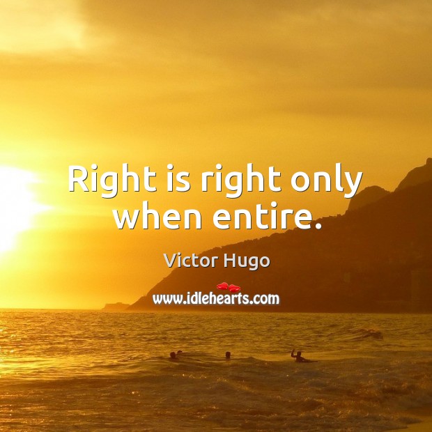 Right is right only when entire. Victor Hugo Picture Quote