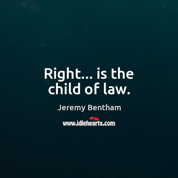 Right… is the child of law. Jeremy Bentham Picture Quote