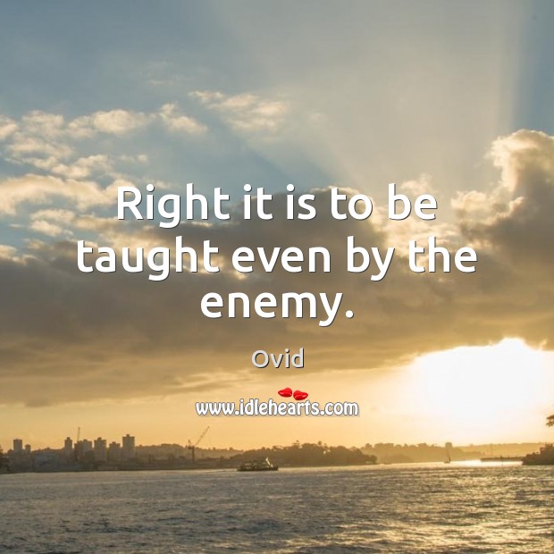 Right it is to be taught even by the enemy. Ovid Picture Quote