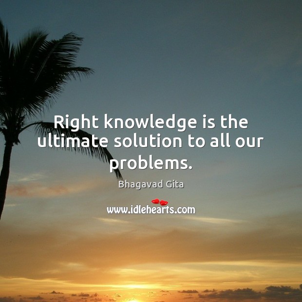 Right knowledge is the ultimate solution to all our problems. Bhagavad Gita Picture Quote