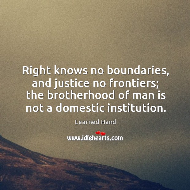 Right knows no boundaries, and justice no frontiers; the brotherhood of man is not a domestic institution. Image