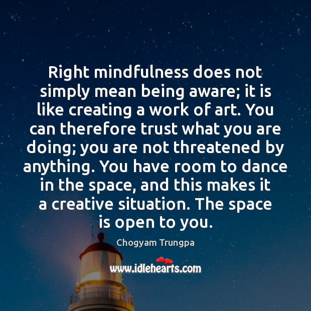 Right mindfulness does not simply mean being aware; it is like creating Chogyam Trungpa Picture Quote