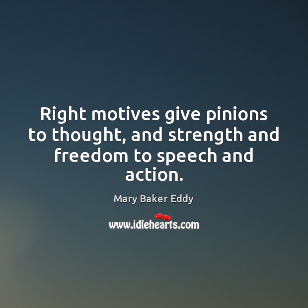 Right motives give pinions to thought, and strength and freedom to speech and action. Image