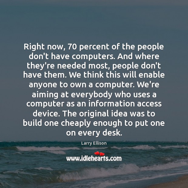 Right now, 70 percent of the people don’t have computers. And where they’re Larry Ellison Picture Quote