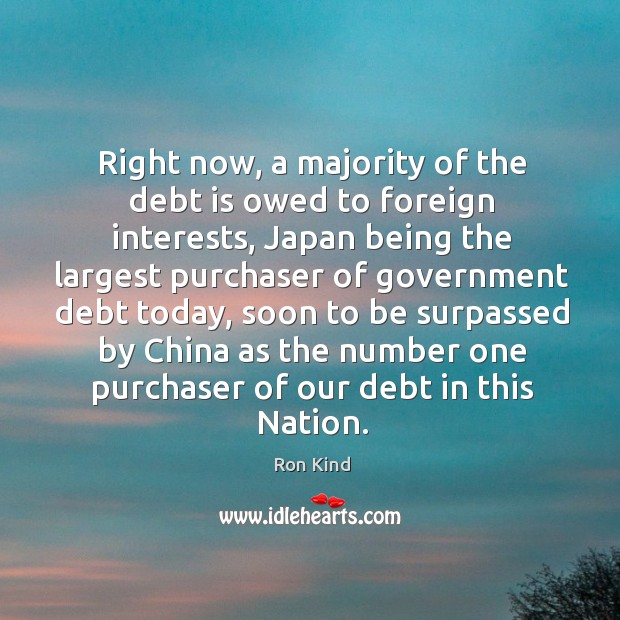 Right now, a majority of the debt is owed to foreign interests, japan being the largest Debt Quotes Image