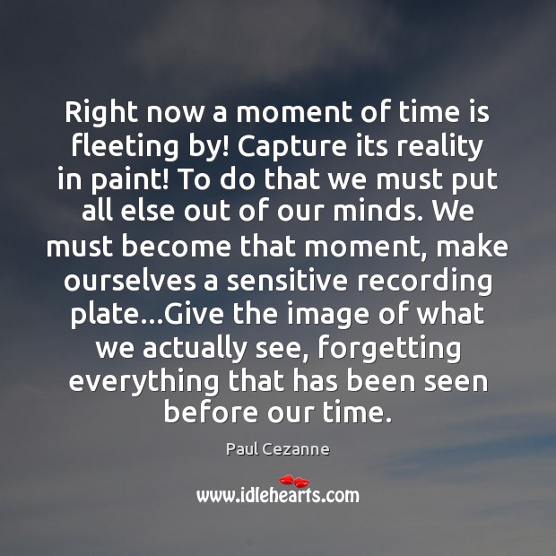 Right now a moment of time is fleeting by! Capture its reality Paul Cezanne Picture Quote