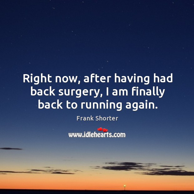 Right now, after having had back surgery, I am finally back to running again. Frank Shorter Picture Quote