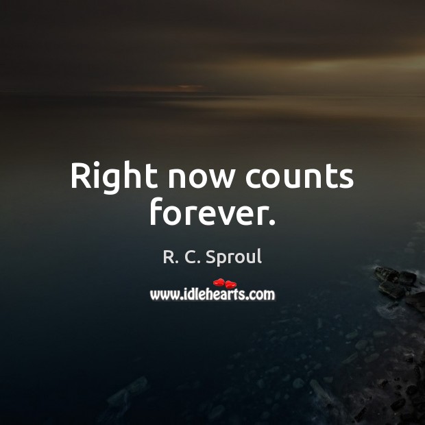 Right now counts forever. R. C. Sproul Picture Quote