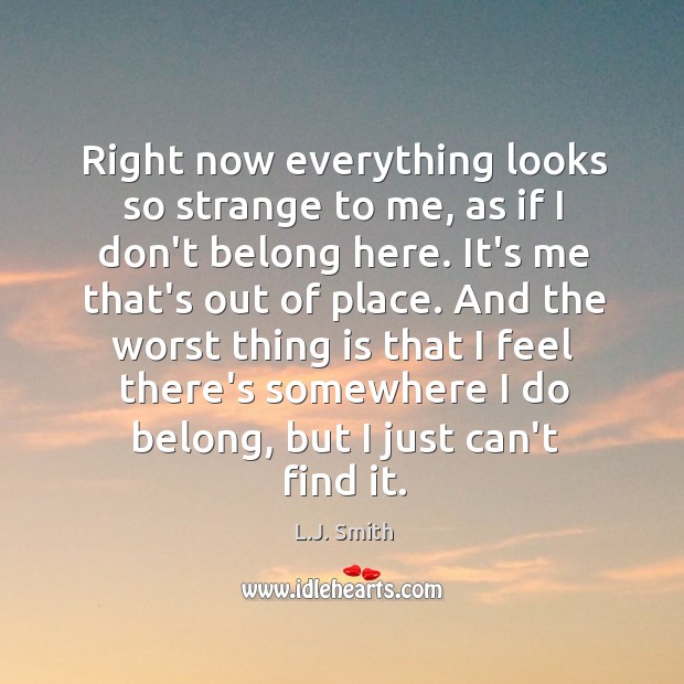 Right now everything looks so strange to me, as if I don’t L.J. Smith Picture Quote