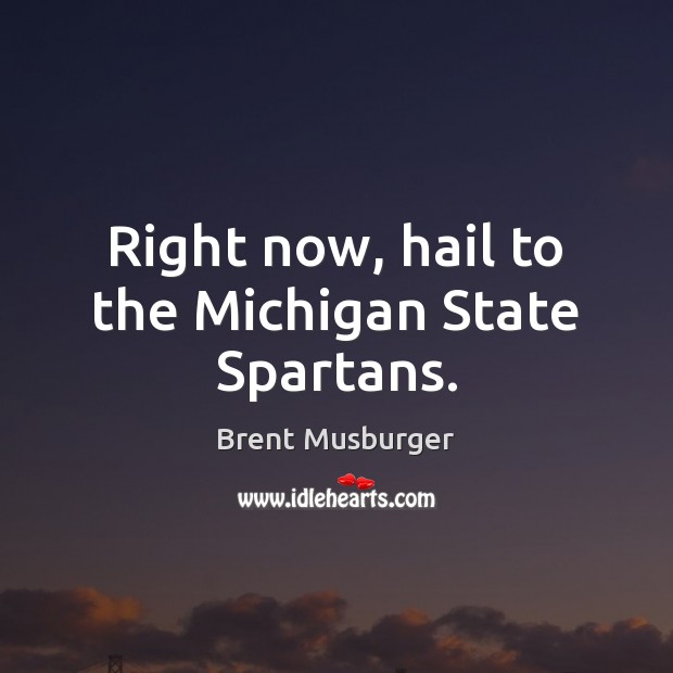 Right now, hail to the Michigan State Spartans. Brent Musburger Picture Quote