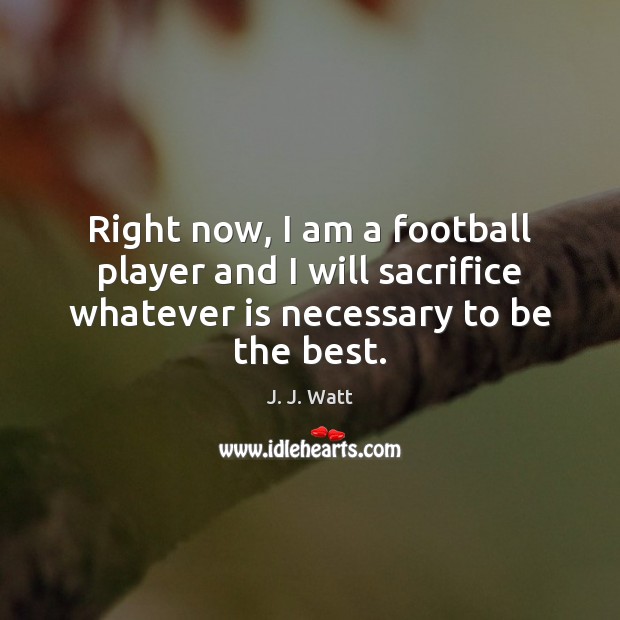 Right now, I am a football player and I will sacrifice whatever Football Quotes Image