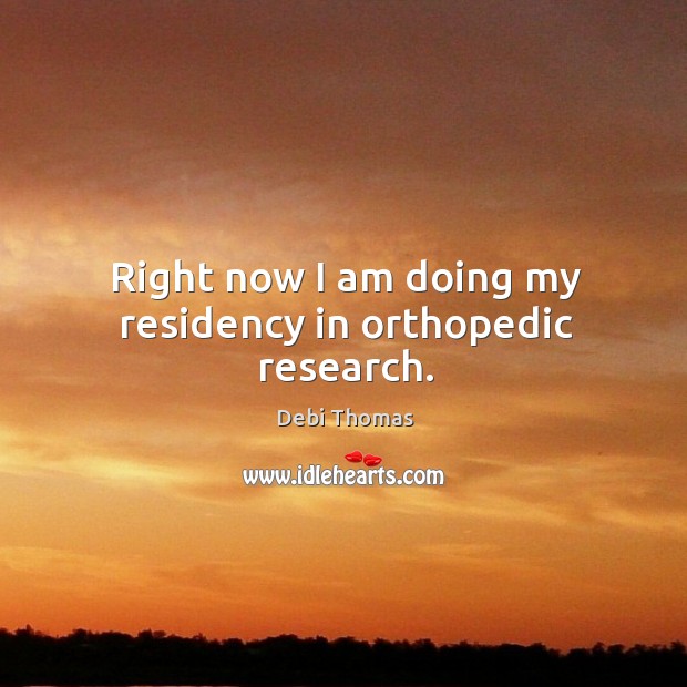 Right now I am doing my residency in orthopedic research. Debi Thomas Picture Quote