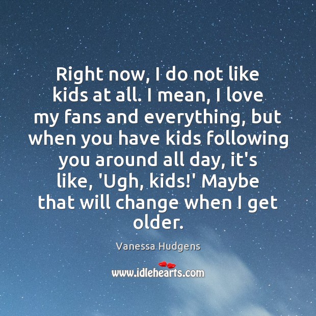 Right now, I do not like kids at all. I mean, I Vanessa Hudgens Picture Quote