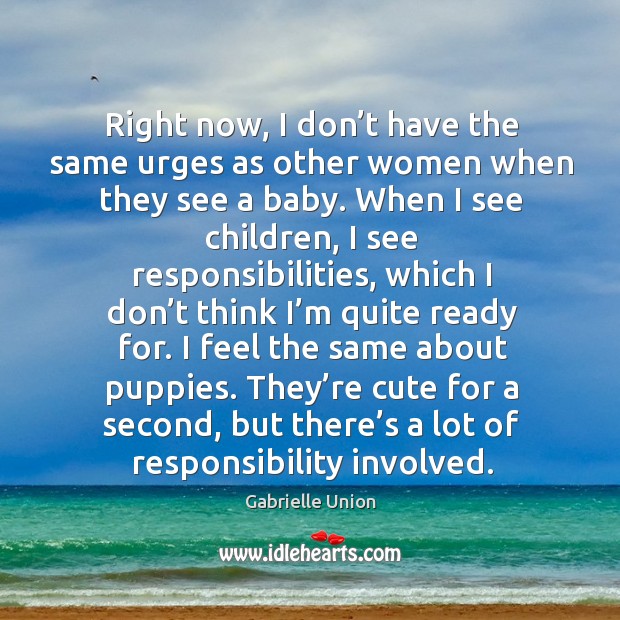 Right now, I don’t have the same urges as other women when they see a baby. Gabrielle Union Picture Quote