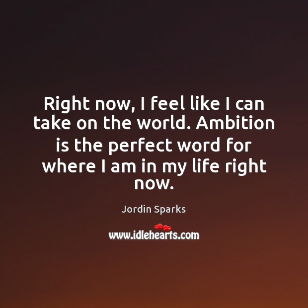 Right now, I feel like I can take on the world. Ambition Jordin Sparks Picture Quote