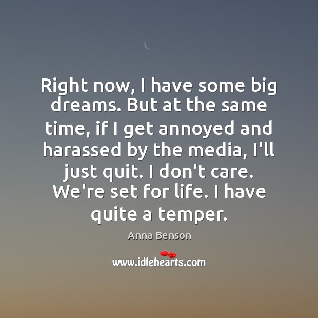Right now, I have some big dreams. But at the same time, Anna Benson Picture Quote