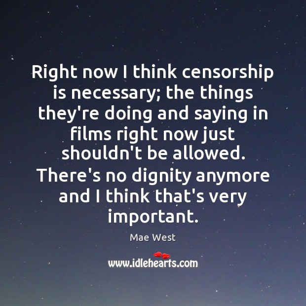 Right now I think censorship is necessary; the things they’re doing and Mae West Picture Quote