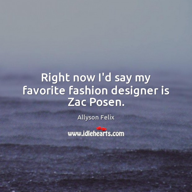 Right now I’d say my favorite fashion designer is Zac Posen. Allyson Felix Picture Quote