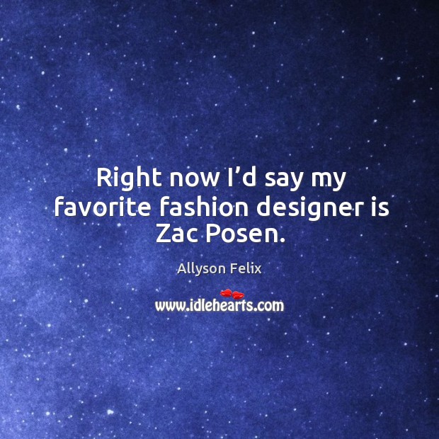 Right now I’d say my favorite fashion designer is zac posen. Allyson Felix Picture Quote
