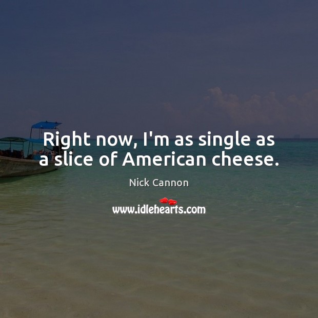 Right now, I’m as single as a slice of American cheese. Nick Cannon Picture Quote