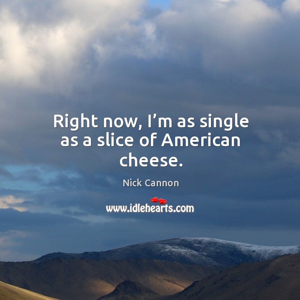 Right now, I’m as single as a slice of american cheese. Nick Cannon Picture Quote