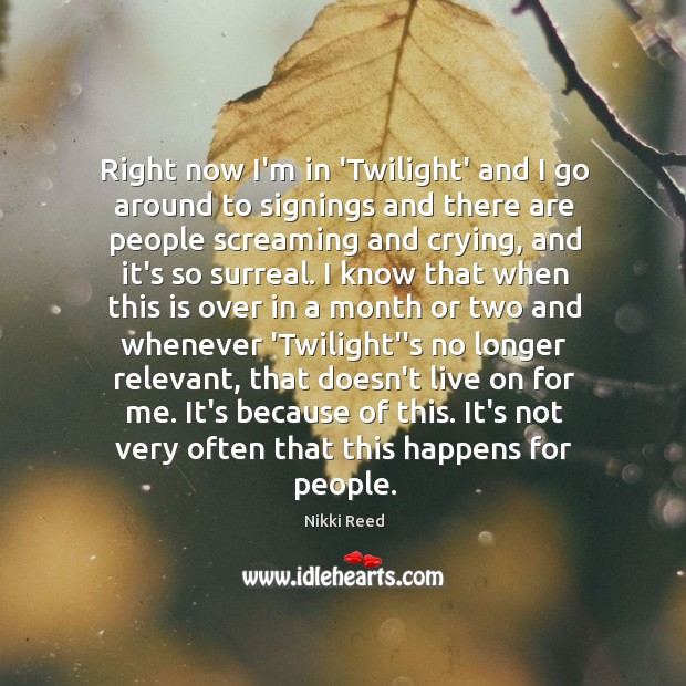 Right now I’m in ‘Twilight’ and I go around to signings and Nikki Reed Picture Quote