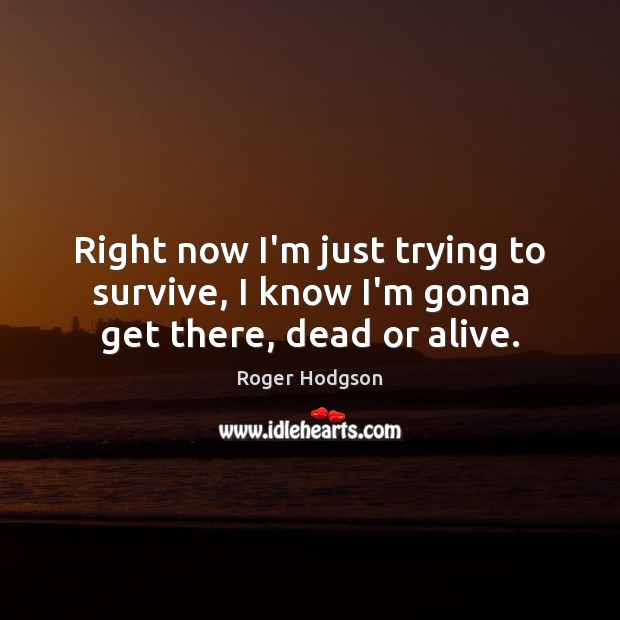 Right now I’m just trying to survive, I know I’m gonna get there, dead or alive. Image