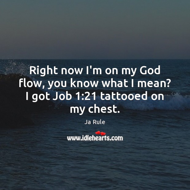 Right now I’m on my God flow, you know what I mean? I got Job 1:21 tattooed on my chest. Ja Rule Picture Quote