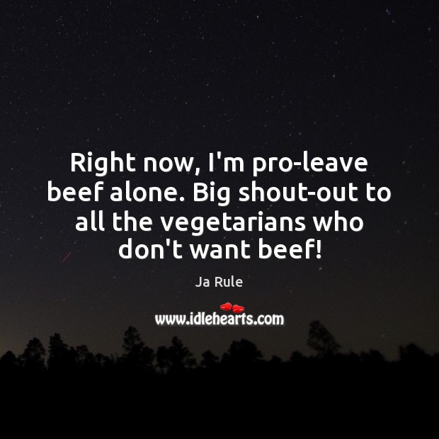 Right now, I’m pro-leave beef alone. Big shout-out to all the vegetarians Ja Rule Picture Quote