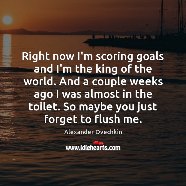 Right now I’m scoring goals and I’m the king of the world. Image