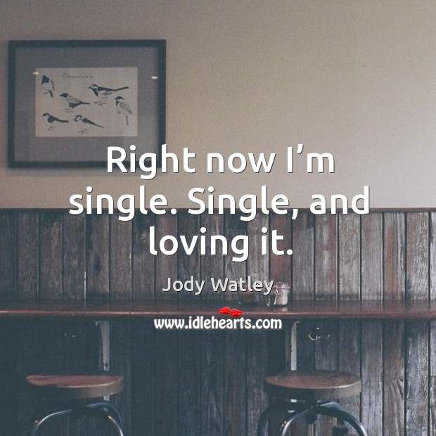 Right now I’m single. Single, and loving it. Image