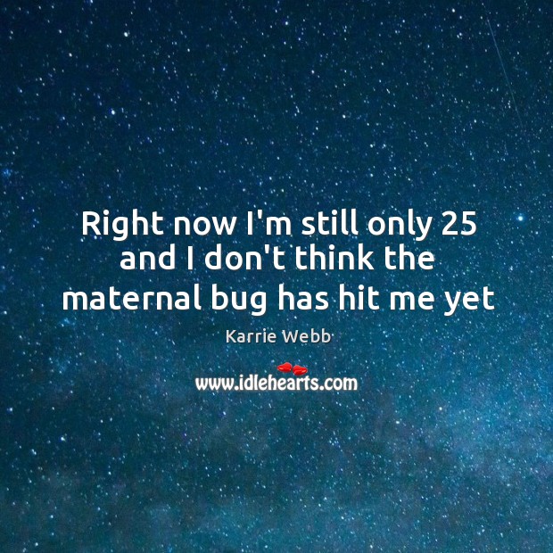 Right now I’m still only 25 and I don’t think the maternal bug has hit me yet Karrie Webb Picture Quote