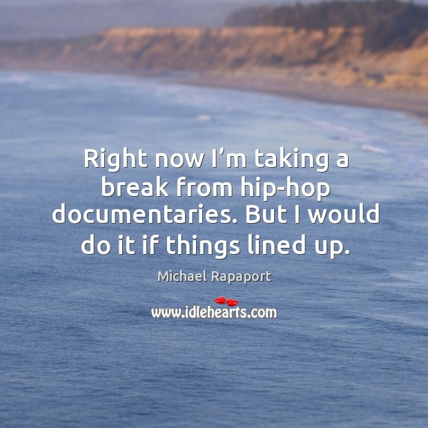 Right now I’m taking a break from hip-hop documentaries. But I would do it if things lined up. Michael Rapaport Picture Quote