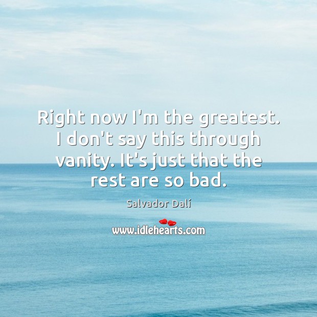 Right now I’m the greatest. I don’t say this through vanity. It’s Salvador Dalí Picture Quote