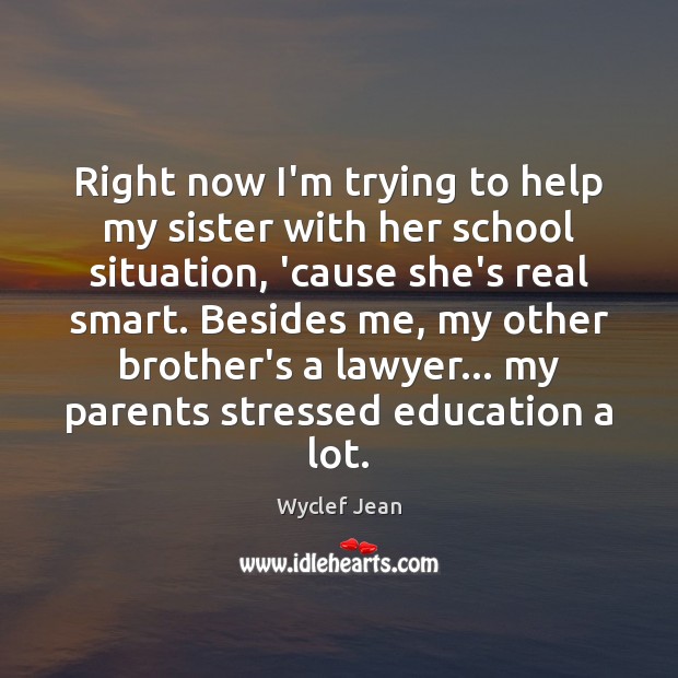 Right now I’m trying to help my sister with her school situation, Wyclef Jean Picture Quote