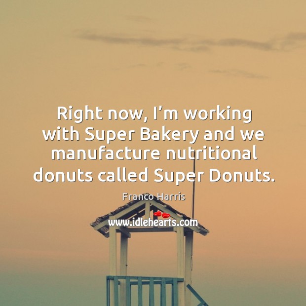 Right now, I’m working with super bakery and we manufacture nutritional donuts called super donuts. Franco Harris Picture Quote