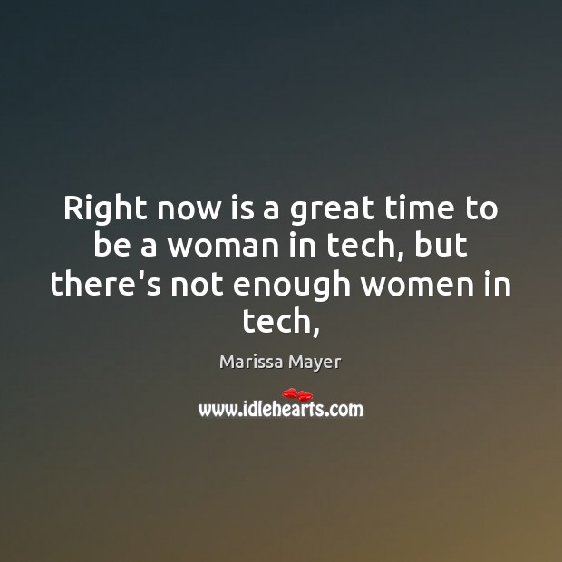 Right now is a great time to be a woman in tech, but there’s not enough women in tech, Marissa Mayer Picture Quote