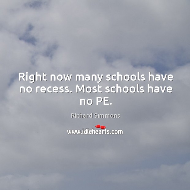 Right now many schools have no recess. Most schools have no pe. Richard Simmons Picture Quote