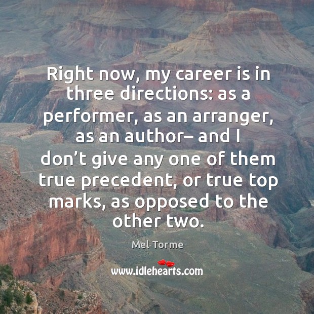 Right now, my career is in three directions: as a performer, as an arranger, as an author Mel Torme Picture Quote