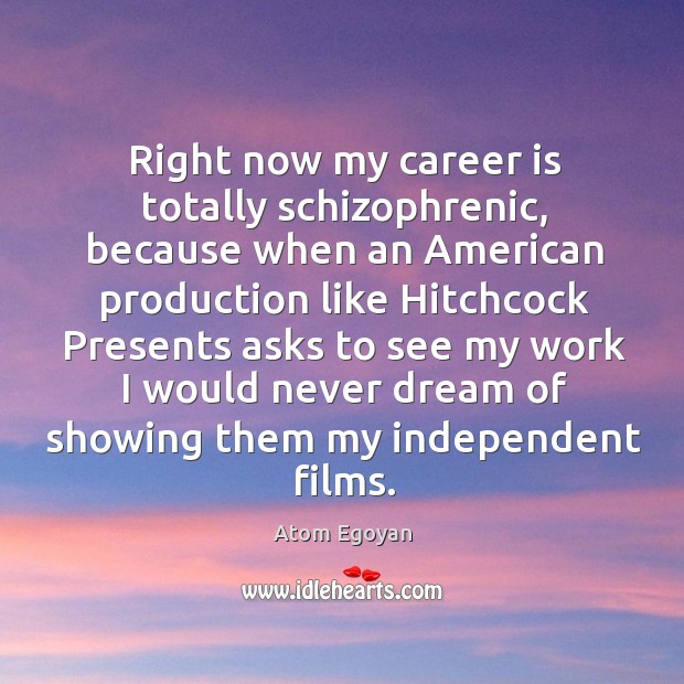 Right now my career is totally schizophrenic, because when an american production like Atom Egoyan Picture Quote