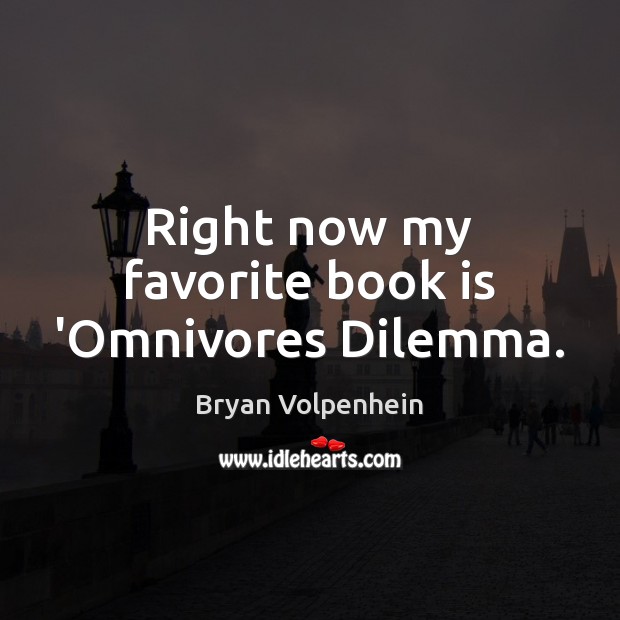 Right now my favorite book is ‘Omnivores Dilemma. Bryan Volpenhein Picture Quote