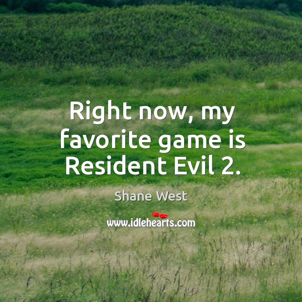 Right now, my favorite game is resident evil 2. Shane West Picture Quote
